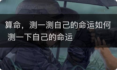 算命，测一测自己的命运如何 测一下自己的命运