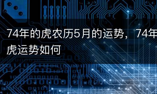 74年的虎农历5月的运势，74年虎运势如何