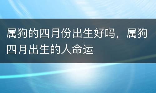 属狗的四月份出生好吗，属狗四月出生的人命运