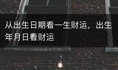 从出生日期看一生财运，出生年月日看财运