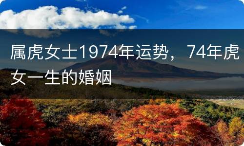 属虎女士1974年运势，74年虎女一生的婚姻
