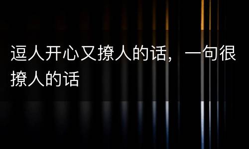 逗人开心又撩人的话，一句很撩人的话
