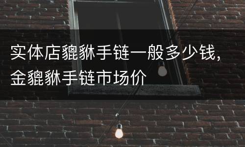实体店貔貅手链一般多少钱，金貔貅手链市场价