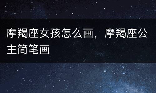 摩羯座女孩怎么画，摩羯座公主简笔画