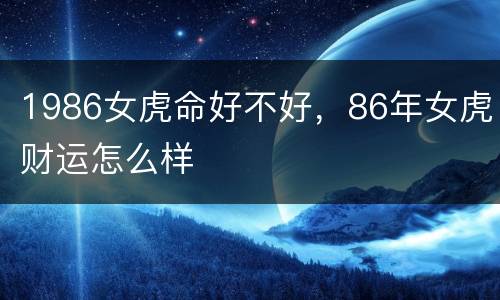 1986女虎命好不好，86年女虎财运怎么样