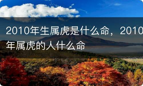 2010年生属虎是什么命，2010年属虎的人什么命