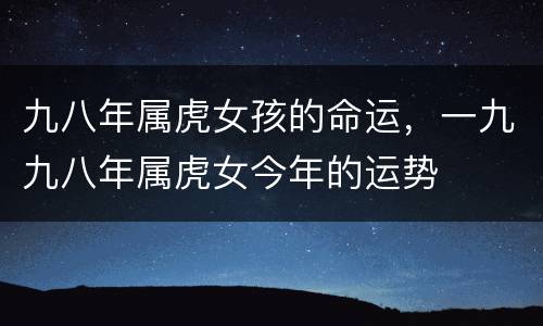 九八年属虎女孩的命运，一九九八年属虎女今年的运势