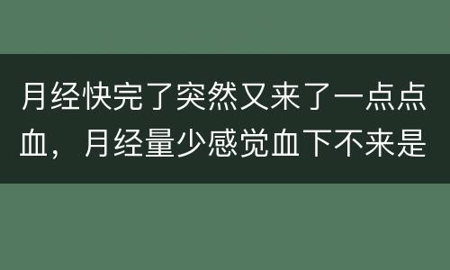 月经快完了突然又来了一点点血，月经量少感觉血下不来是怎么回事