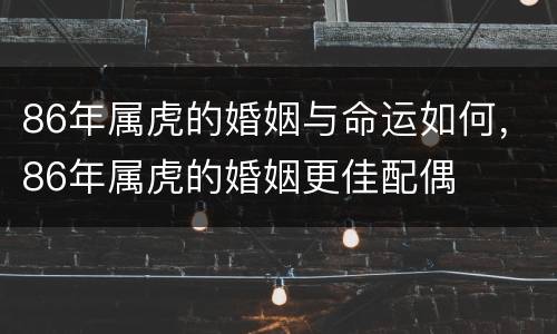 86年属虎的婚姻与命运如何，86年属虎的婚姻更佳配偶
