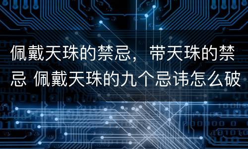 佩戴天珠的禁忌，带天珠的禁忌 佩戴天珠的九个忌讳怎么破