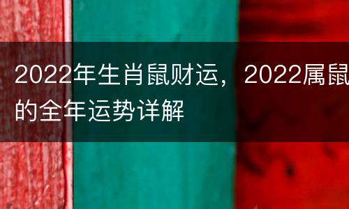 2022年生肖鼠财运，2022属鼠的全年运势详解