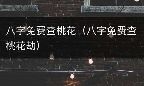 八字免费查桃花（八字免费查桃花劫）