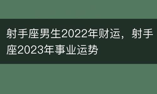 射手座男生2022年财运，射手座2023年事业运势