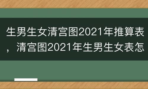 生男生女清宫图2021年推算表，清宫图2021年生男生女表怎么算