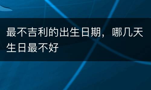 最不吉利的出生日期，哪几天生日最不好