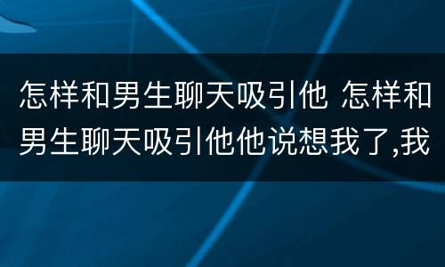 怎样和男生聊天吸引他 怎样和男生聊天吸引他他说想我了,我怎么回答