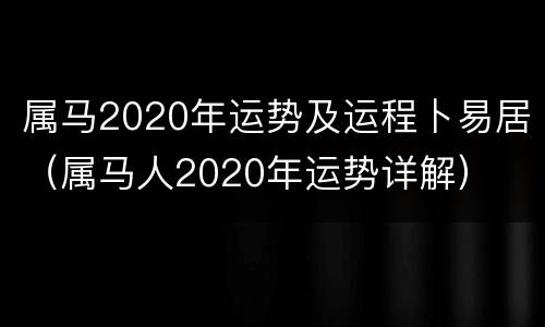 属马2020年运势及运程卜易居（属马人2020年运势详解）