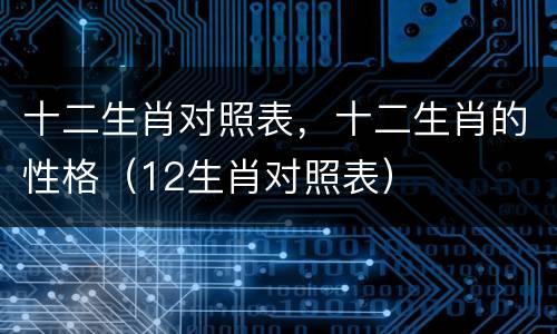 十二生肖对照表，十二生肖的性格（12生肖对照表）