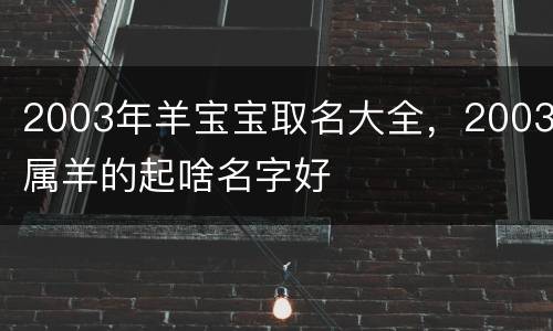 2003年羊宝宝取名大全，2003属羊的起啥名字好