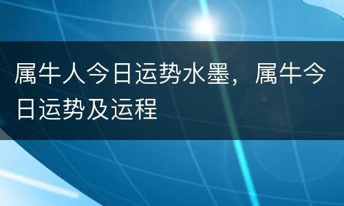 属牛人今日运势水墨，属牛今日运势及运程