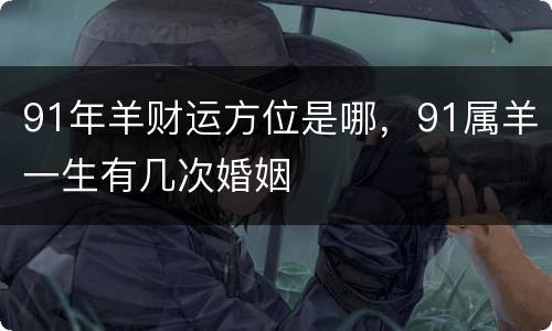 91年羊财运方位是哪，91属羊一生有几次婚姻