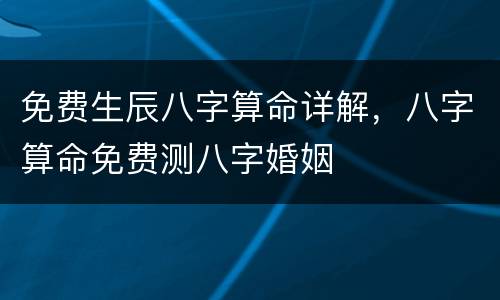 免费生辰八字算命详解，八字算命免费测八字婚姻