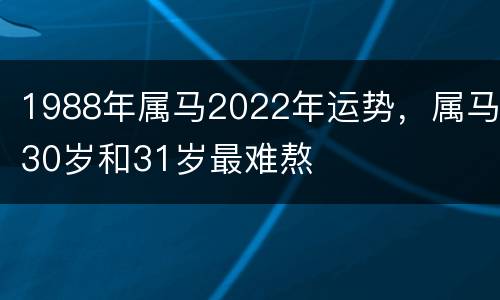 1988年属马2022年运势，属马30岁和31岁最难熬