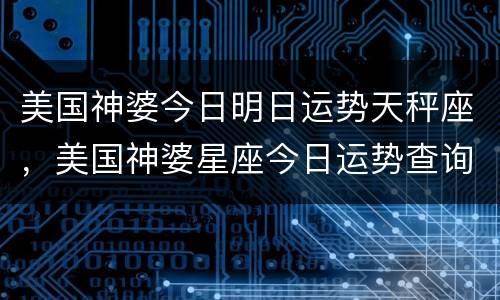 美国神婆今日明日运势天秤座，美国神婆星座今日运势查询