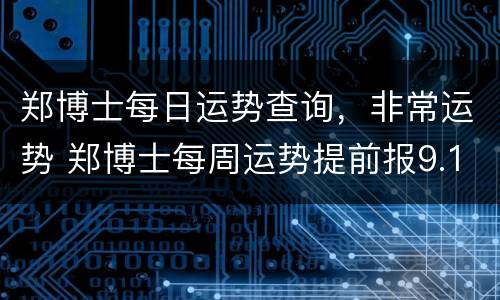 郑博士每日运势查询，非常运势 郑博士每周运势提前报9.13-9.19