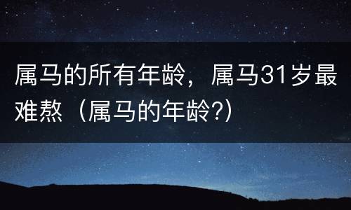 属马的所有年龄，属马31岁最难熬（属马的年龄?）