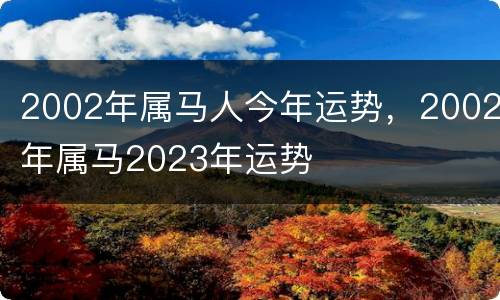 2002年属马人今年运势，2002年属马2023年运势