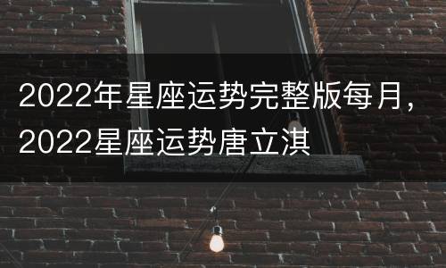 2022年星座运势完整版每月，2022星座运势唐立淇