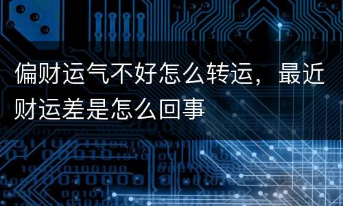 偏财运气不好怎么转运，最近财运差是怎么回事