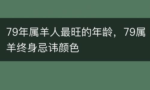 79年属羊人最旺的年龄，79属羊终身忌讳颜色
