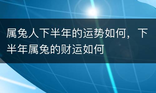 属兔人下半年的运势如何，下半年属兔的财运如何