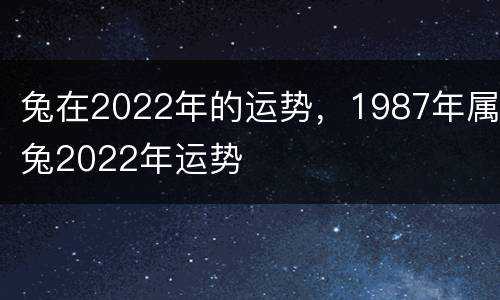 兔在2022年的运势，1987年属兔2022年运势