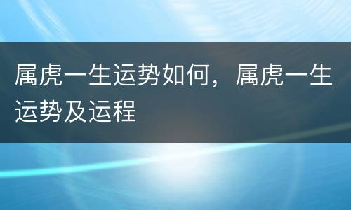 属虎一生运势如何，属虎一生运势及运程