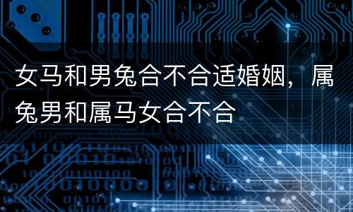 女马和男兔合不合适婚姻，属兔男和属马女合不合