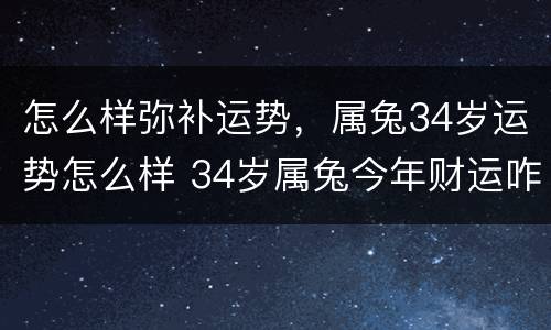 怎么样弥补运势，属兔34岁运势怎么样 34岁属兔今年财运咋样