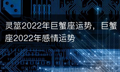 灵筮2022年巨蟹座运势，巨蟹座2022年感情运势