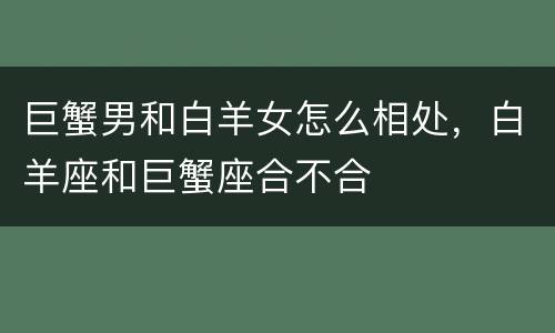 巨蟹男和白羊女怎么相处，白羊座和巨蟹座合不合