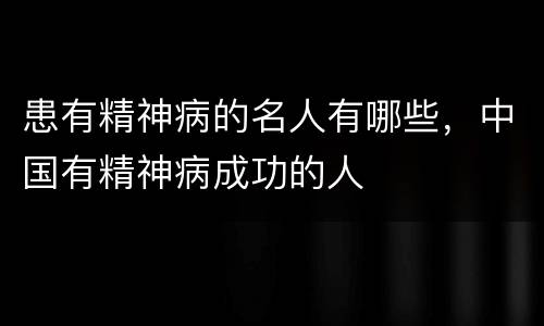 患有精神病的名人有哪些，中国有精神病成功的人