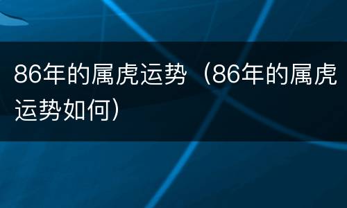86年的属虎运势（86年的属虎运势如何）
