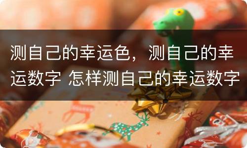 测自己的幸运色，测自己的幸运数字 怎样测自己的幸运数字和幸运色