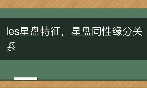 les星盘特征，星盘同性缘分关系