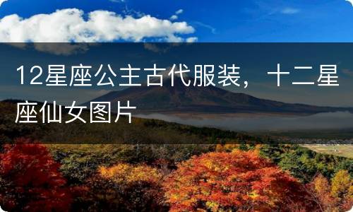 12星座公主古代服装，十二星座仙女图片