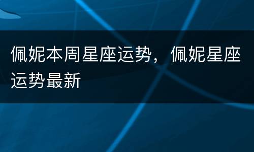 佩妮本周星座运势，佩妮星座运势最新