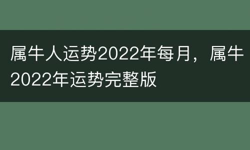 属牛人运势2022年每月，属牛2022年运势完整版