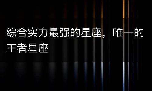 综合实力最强的星座，唯一的王者星座