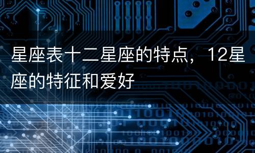 星座表十二星座的特点，12星座的特征和爱好